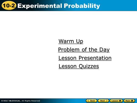 10-2 Experimental Probability Warm Up Warm Up Lesson Presentation Lesson Presentation Problem of the Day Problem of the Day Lesson Quizzes Lesson Quizzes.
