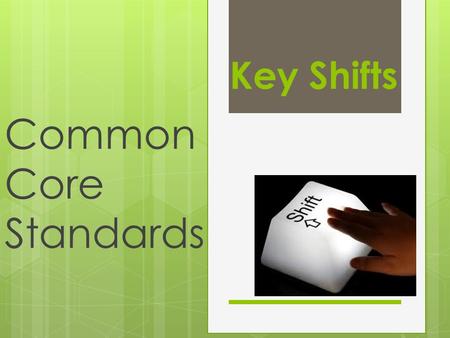Key Shifts Common Core Standards. Overview  The CCCS contain several overarching ideas, often called “key shifts,” that define changes in teaching and.