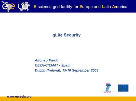 Www.eu-eela.org E-science grid facility for Europe and Latin America gLite Security Alfonso Pardo CETA-CIEMAT - Spain Dublin (Ireland), 15-18 September.