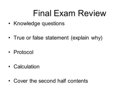 Final Exam Review Knowledge questions True or false statement (explain why) Protocol Calculation Cover the second half contents.