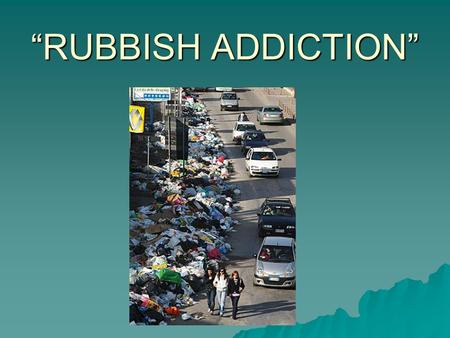 “RUBBISH ADDICTION”. Waste recycling is the process of converting waste into reusable materials. Recycling is a comparatively recent introduction of practice,