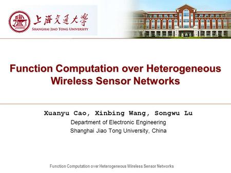 Function Computation over Heterogeneous Wireless Sensor Networks Xuanyu Cao, Xinbing Wang, Songwu Lu Department of Electronic Engineering Shanghai Jiao.