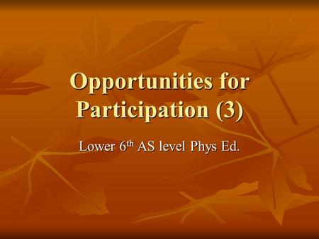 Opportunities for Participation (3) Lower 6 th AS level Phys Ed.