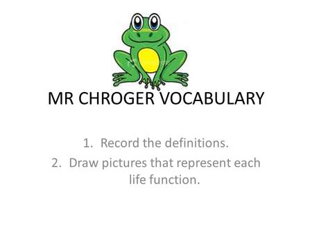 MR CHROGER VOCABULARY 1.Record the definitions. 2.Draw pictures that represent each life function.