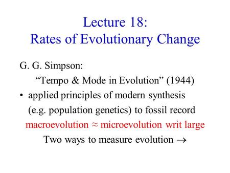 Lecture 18: Rates of Evolutionary Change G. G. Simpson: “Tempo & Mode in Evolution” (1944) applied principles of modern synthesis (e.g. population genetics)