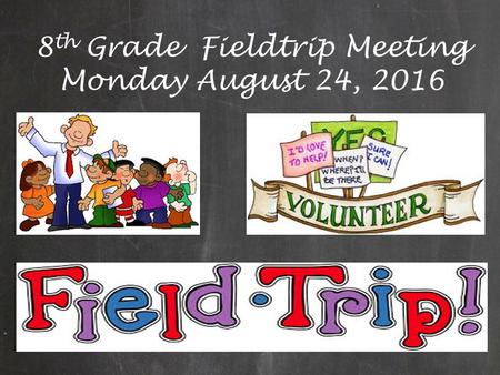 8 th Grade Fieldtrip Meeting Monday August 24, 2016.