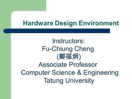 Hardware Design Environment Instructors: Fu-Chiung Cheng ( 鄭福炯 ) Associate Professor Computer Science & Engineering Tatung University.