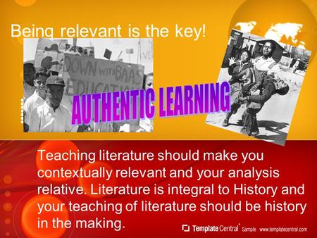 Being relevant is the key! Teaching literature should make you contextually relevant and your analysis relative. Literature is integral to History and.