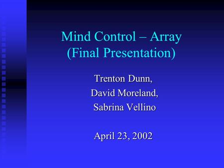 Mind Control – Array (Final Presentation) Trenton Dunn, David Moreland, David Moreland, Sabrina Vellino Sabrina Vellino April 23, 2002.
