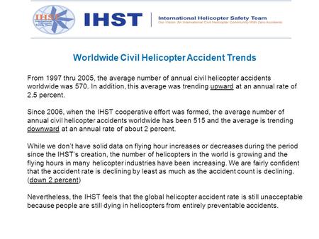 Worldwide Civil Helicopter Accident Trends From 1997 thru 2005, the average number of annual civil helicopter accidents worldwide was 570. In addition,