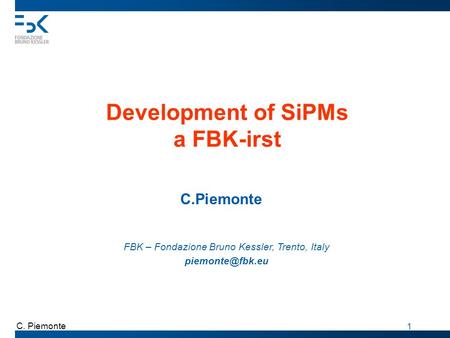C. Piemonte 1 Development of SiPMs a FBK-irst C.Piemonte FBK – Fondazione Bruno Kessler, Trento, Italy