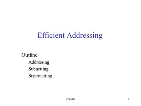 Efficient Addressing Outline Addressing Subnetting Supernetting CS 640.