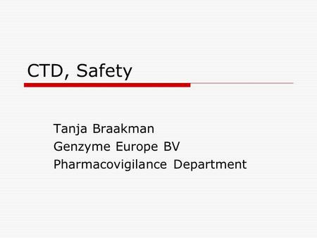 CTD, Safety Tanja Braakman Genzyme Europe BV Pharmacovigilance Department.