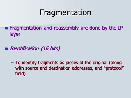 Fragmentation Fragmentation and reassembly are done by the IP layer Fragmentation and reassembly are done by the IP layer Identification (16 bits) Identification.