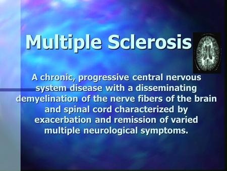 Multiple Sclerosis A chronic, progressive central nervous system disease with a disseminating demyelination of the nerve fibers of the brain and spinal.