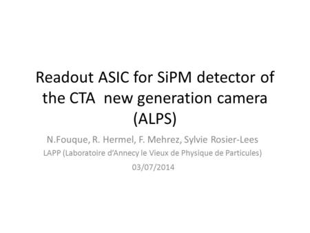 Readout ASIC for SiPM detector of the CTA new generation camera (ALPS) N.Fouque, R. Hermel, F. Mehrez, Sylvie Rosier-Lees LAPP (Laboratoire d’Annecy le.