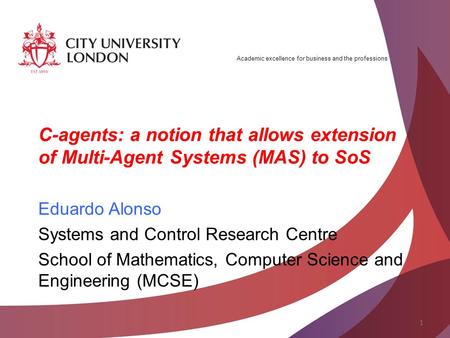 Academic excellence for business and the professions C-agents: a notion that allows extension of Multi-Agent Systems (MAS) to SoS Eduardo Alonso Systems.