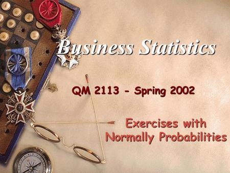 QM 2113 - Spring 2002 Business Statistics Exercises with Normally Probabilities.