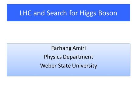 LHC and Search for Higgs Boson Farhang Amiri Physics Department Weber State University Farhang Amiri Physics Department Weber State University.