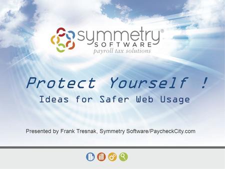 Protect Yourself ! Ideas for Safer Web Usage Presented by Frank Tresnak, Symmetry Software/PaycheckCity.com.