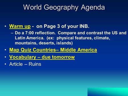 World Geography Agenda Warm up - on Page 3 of your INB. –Do a 7:00 reflection. Compare and contrast the US and Latin America. (ex: physical features, climate,