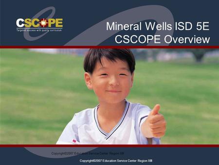 Copyright©2007 Education Service Center Region XIII Mineral Wells ISD 5E CSCOPE Overview.
