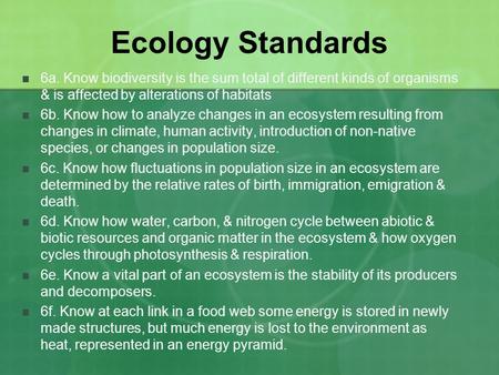 Ecology Standards 6a. Know biodiversity is the sum total of different kinds of organisms & is affected by alterations of habitats 6b. Know how to analyze.