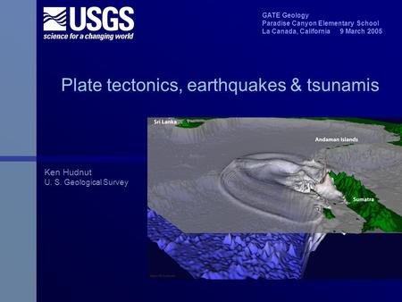 Plate tectonics, earthquakes & tsunamis Ken Hudnut U. S. Geological Survey GATE Geology Paradise Canyon Elementary School La Canada, California 9 March.