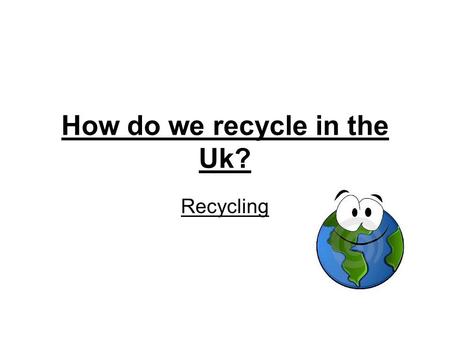 How do we recycle in the Uk? Recycling. How we recycle in the Uk? We recycle paper, plastic bottles, tin cans, card board, food waste and garden waste.