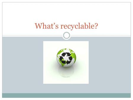 What’s recyclable?. Source Method of recyling/reuse trees, other cellulose sources (plant fibers, animal dung) Shredded, pulped, reformed into new paper.
