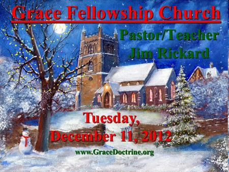 Grace Fellowship Church Pastor/Teacher Jim Rickard www.GraceDoctrine.org Tuesday, December 11, 2012.