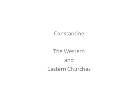 Constantine The Western and Eastern Churches. What is going on? The empire is on the brink of destruction – Diocletian – ordered “every must worship the.