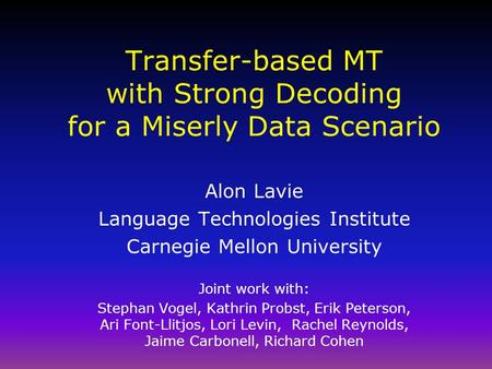 Transfer-based MT with Strong Decoding for a Miserly Data Scenario Alon Lavie Language Technologies Institute Carnegie Mellon University Joint work with: