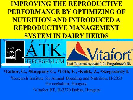 IMPROVING THE REPRODUCTIVE PERFORMANCE BY OPTIMIZING OF NUTRITION AND INTRODUCED A REPRODUCTIVE MANAGEMENT SYSTEM IN DAIRY HERDS 1 Gábor, G., 2 Koppány.
