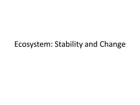 Ecosystem: Stability and Change. Stability Is the ability to withstand or recover from externally imposed changes or stress resistance, persistence, or.