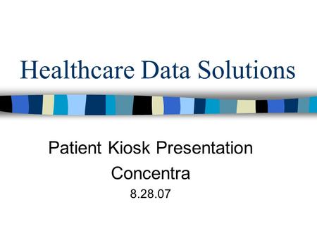 Healthcare Data Solutions Patient Kiosk Presentation Concentra 8.28.07.