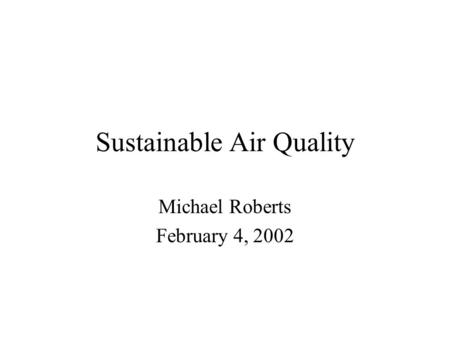 Sustainable Air Quality Michael Roberts February 4, 2002.