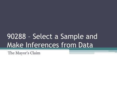 90288 – Select a Sample and Make Inferences from Data The Mayor’s Claim.