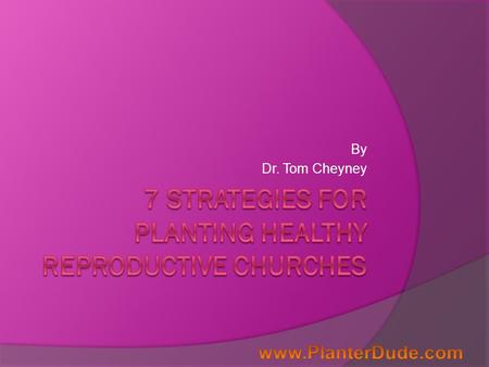 By Dr. Tom Cheyney. 7 Strategies for Planting Healthy Reproductive Churches We are a component of a national church planting movement within the SBC and.