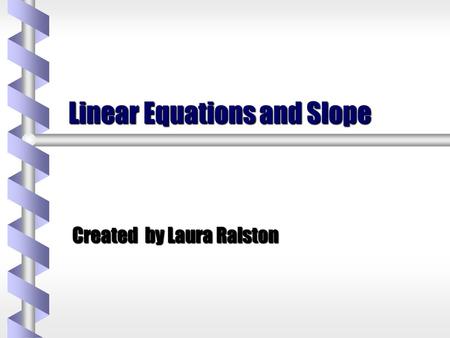 Linear Equations and Slope Created by Laura Ralston.