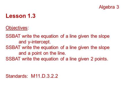 Algebra 3 Lesson 1.3 Objectives: SSBAT write the equation of a line given the slope and y-intercept. SSBAT write the equation of a line given the slope.