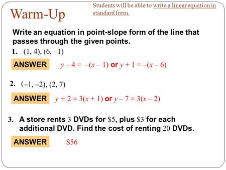 Students will be able to write a linear equation in standard form. ANSWER 1.(1, 4), (6, –1) y + 2 = 3(x + 1) or y – 7 = 3(x – 2) y – 4 = –(x – 1) or y.