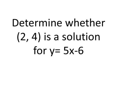 Determine whether (2, 4) is a solution for y= 5x-6.