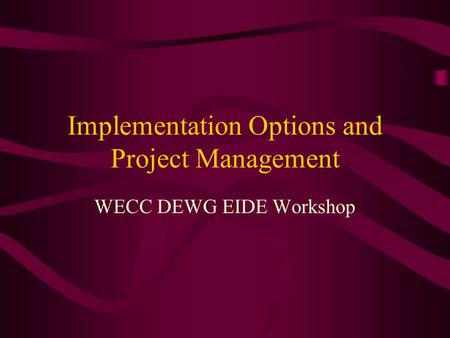 Implementation Options and Project Management WECC DEWG EIDE Workshop.