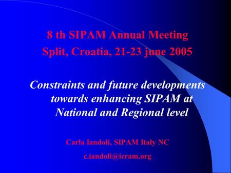 8 th SIPAM Annual Meeting Split, Croatia, 21-23 june 2005 Constraints and future developments towards enhancing SIPAM at National and Regional level Carla.
