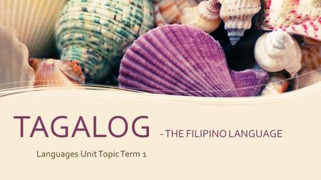 TAGALOG - THE FILIPINO LANGUAGE Languages Unit Topic Term 1.