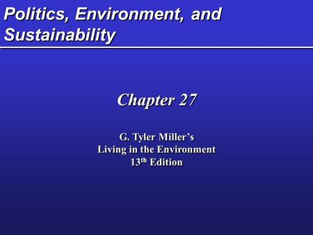 Politics, Environment, and Sustainability Chapter 27 G. Tyler Miller’s Living in the Environment 13 th Edition Chapter 27 G. Tyler Miller’s Living in the.