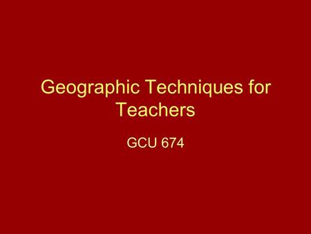 Geographic Techniques for Teachers GCU 674. Today’s Challenges Local, National, Global Environmental, Social, Political, Economic … What is done to help.