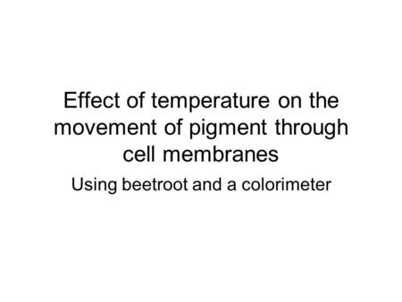 Effect of temperature on the movement of pigment through cell membranes Using beetroot and a colorimeter.