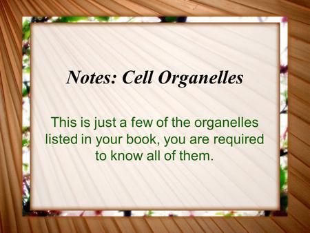 Notes: Cell Organelles This is just a few of the organelles listed in your book, you are required to know all of them.